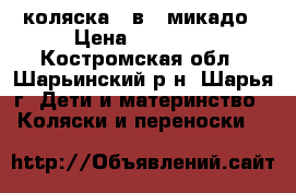 коляска 2 в 1 микадо › Цена ­ 15 000 - Костромская обл., Шарьинский р-н, Шарья г. Дети и материнство » Коляски и переноски   